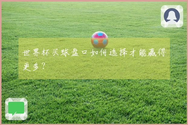 世界杯买球盘口如何选择才能赢得更多？