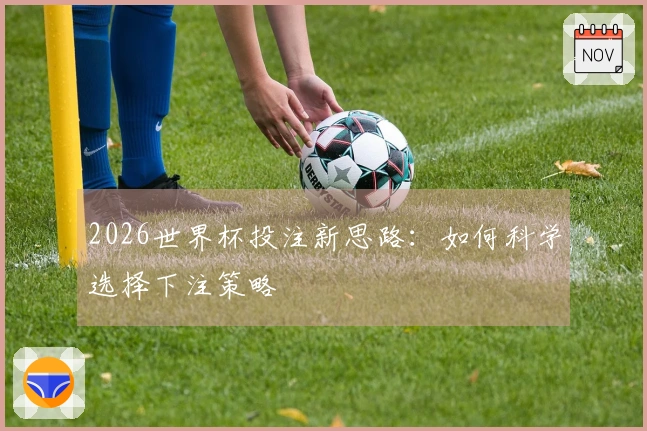 2026世界杯投注新思路：如何科学选择下注策略