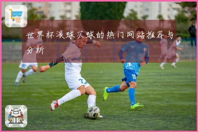 世界杯滚球买球的热门网站推荐与分析
