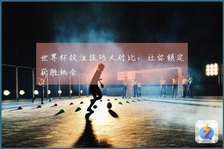 世界杯投注技巧大对比，让你锁定获胜机会
