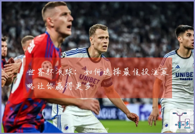 世界杯滚球：如何选择最佳投注策略让你赢得更多