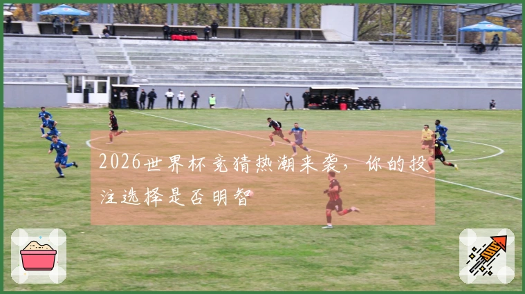 2026世界杯竞猜热潮来袭，你的投注选择是否明智