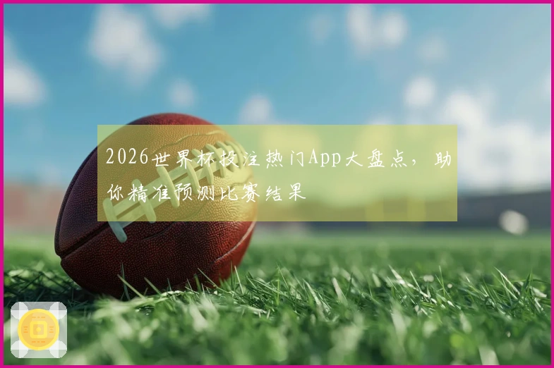 2026世界杯投注热门App大盘点，助你精准预测比赛结果