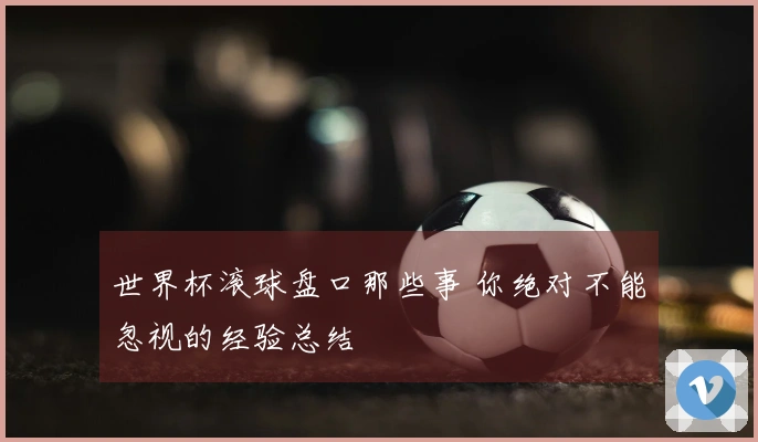世界杯滚球盘口那些事 你绝对不能忽视的经验总结