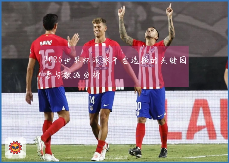 2026世界杯滚球平台选择的关键因素与数据分析