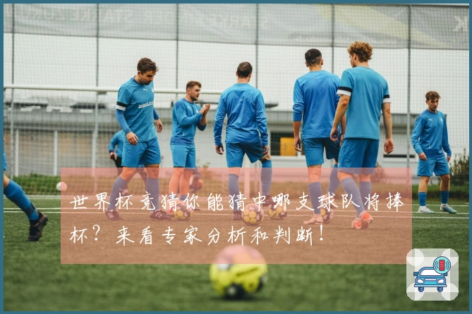 世界杯竞猜你能猜中哪支球队将捧杯？来看专家分析和判断！