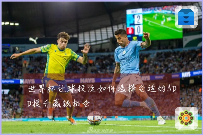 世界杯让球投注如何选择合适的App提升赢钱机会