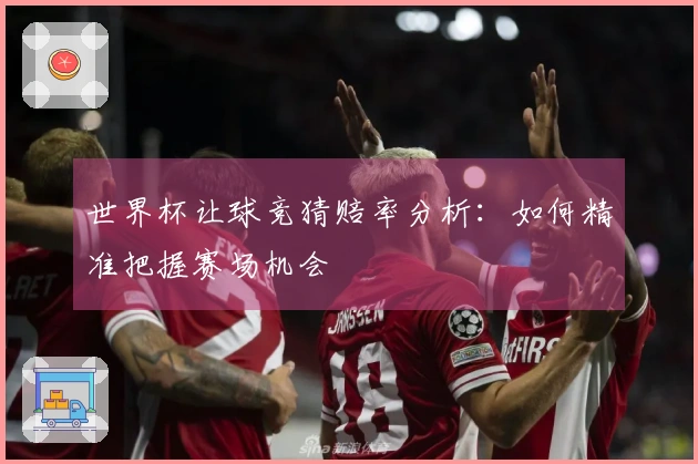世界杯让球竞猜赔率分析：如何精准把握赛场机会