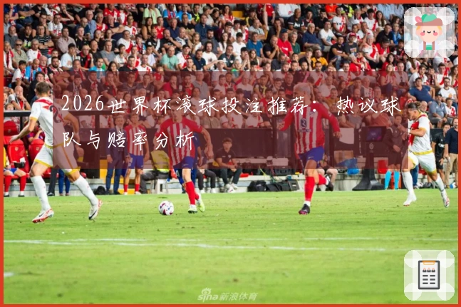 2026世界杯滚球投注推荐：热议球队与赔率分析