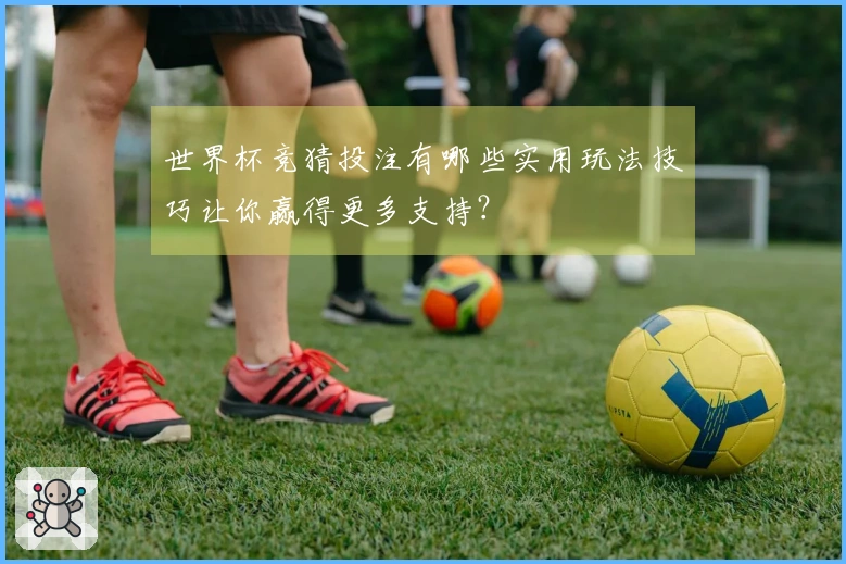 世界杯竞猜投注有哪些实用玩法技巧让你赢得更多支持？