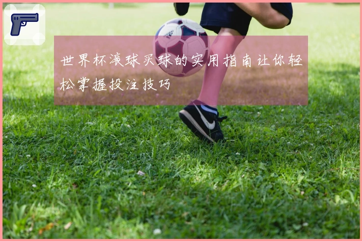 世界杯滚球买球的实用指南让你轻松掌握投注技巧