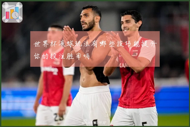 世界杯滚球玩法有哪些技巧能提升你的投注胜率吗