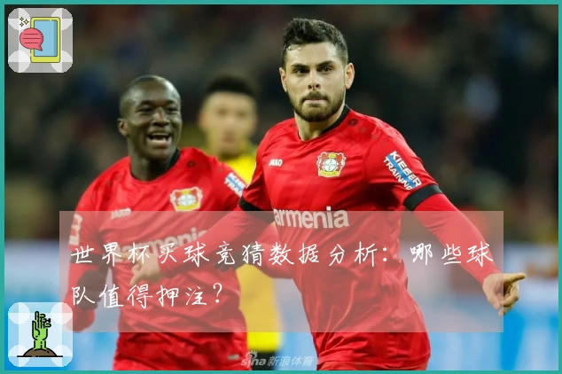 世界杯买球竞猜数据分析：哪些球队值得押注？